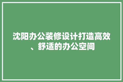 沈阳办公装修设计打造高效、舒适的办公空间