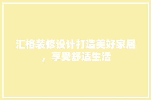 汇格装修设计打造美好家居，享受舒适生活