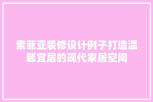 索菲亚装修设计例子打造温馨宜居的现代家居空间