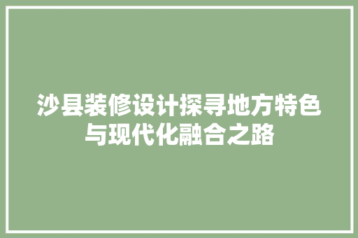 沙县装修设计探寻地方特色与现代化融合之路