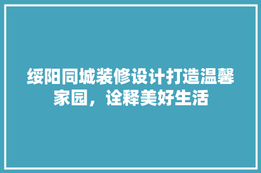 绥阳同城装修设计打造温馨家园，诠释美好生活