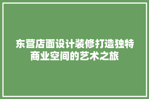 东营店面设计装修打造独特商业空间的艺术之旅