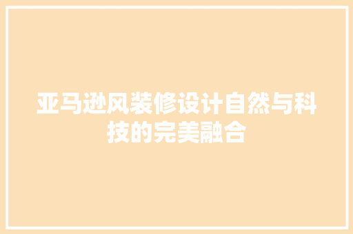 亚马逊风装修设计自然与科技的完美融合 防火门