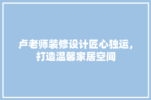 卢老师装修设计匠心独运，打造温馨家居空间 复合门