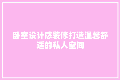 卧室设计感装修打造温馨舒适的私人空间