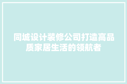 同城设计装修公司打造高品质家居生活的领航者