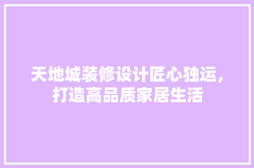 天地城装修设计匠心独运，打造高品质家居生活