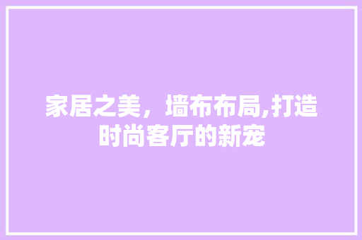 家居之美，墙布布局,打造时尚客厅的新宠 折叠门