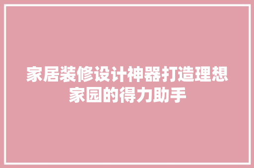 家居装修设计神器打造理想家园的得力助手