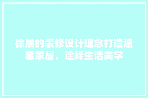 徐晨的装修设计理念打造温馨家居，诠释生活美学 塑钢门