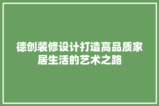 德创装修设计打造高品质家居生活的艺术之路