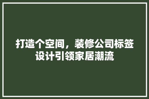 打造个空间，装修公司标签设计引领家居潮流