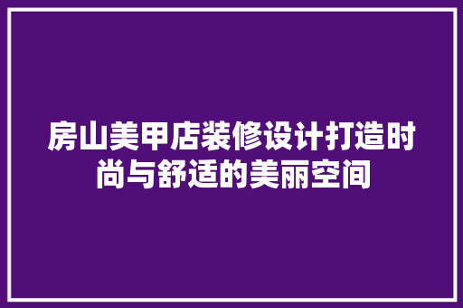 房山美甲店装修设计打造时尚与舒适的美丽空间