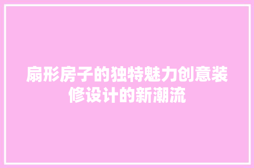 扇形房子的独特魅力创意装修设计的新潮流 铝合金门