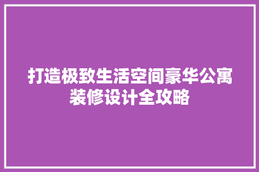 打造极致生活空间豪华公寓装修设计全攻略