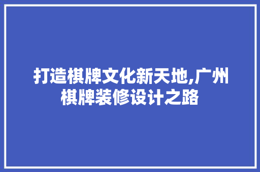 打造棋牌文化新天地,广州棋牌装修设计之路