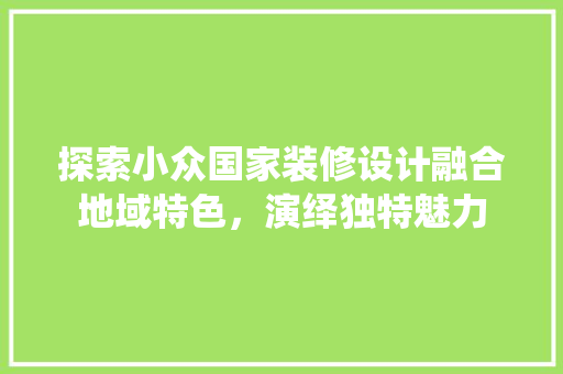 探索小众国家装修设计融合地域特色，演绎独特魅力 滑动门