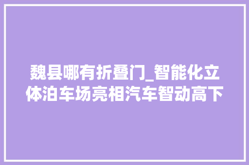 魏县哪有折叠门_智能化立体泊车场亮相汽车智动高下楼