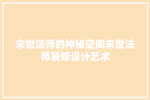 末世法师的神秘空间末世法师装修设计艺术