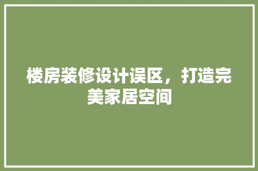 楼房装修设计误区，打造完美家居空间