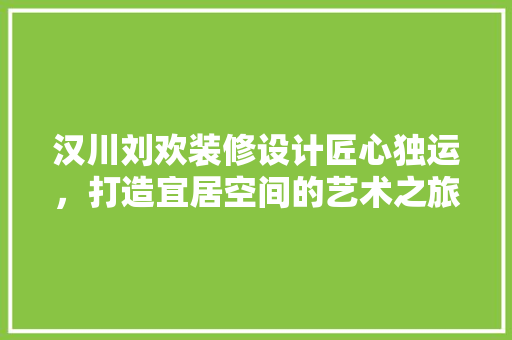 汉川刘欢装修设计匠心独运，打造宜居空间的艺术之旅
