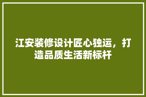 江安装修设计匠心独运，打造品质生活新标杆