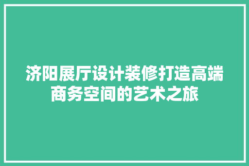 济阳展厅设计装修打造高端商务空间的艺术之旅 折叠门