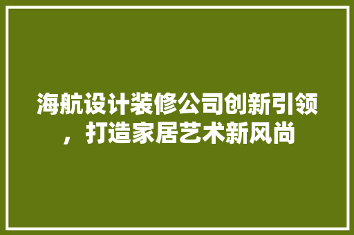 海航设计装修公司创新引领，打造家居艺术新风尚
