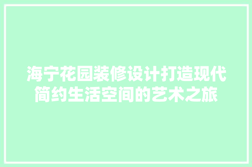 海宁花园装修设计打造现代简约生活空间的艺术之旅