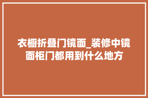 衣橱折叠门镜面_装修中镜面柜门都用到什么地方