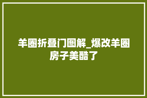 羊圈折叠门图解_爆改羊圈房子美酷了 铝合金门