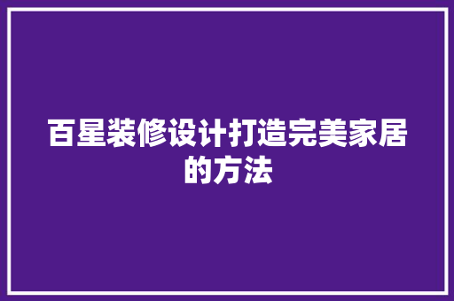 百星装修设计打造完美家居的方法