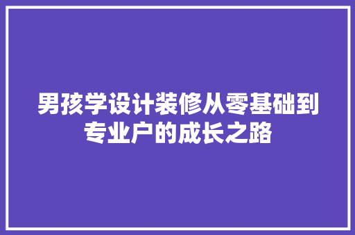 男孩学设计装修从零基础到专业户的成长之路