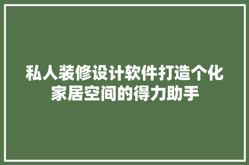 私人装修设计软件打造个化家居空间的得力助手