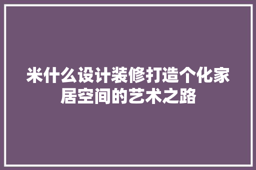 米什么设计装修打造个化家居空间的艺术之路