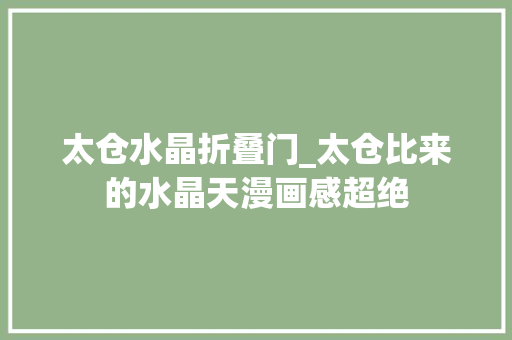 太仓水晶折叠门_太仓比来的水晶天漫画感超绝