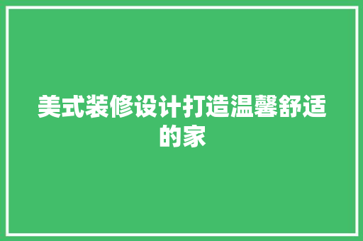 美式装修设计打造温馨舒适的家