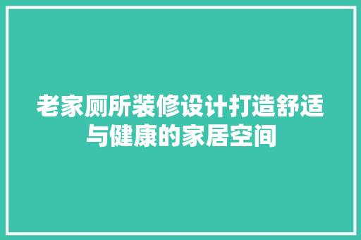 老家厕所装修设计打造舒适与健康的家居空间