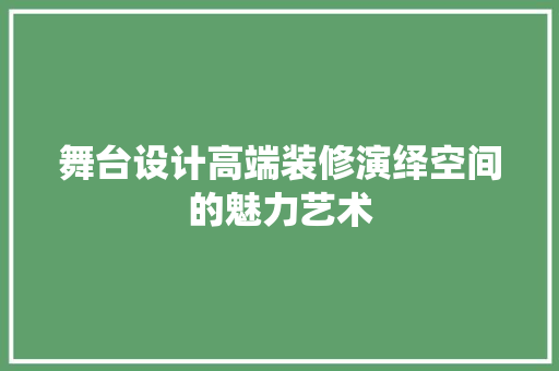 舞台设计高端装修演绎空间的魅力艺术