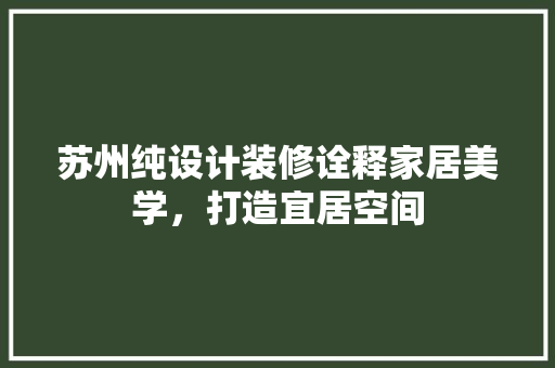 苏州纯设计装修诠释家居美学，打造宜居空间