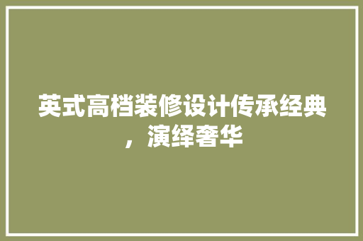 英式高档装修设计传承经典，演绎奢华
