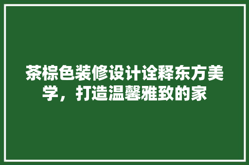 茶棕色装修设计诠释东方美学，打造温馨雅致的家 实木门