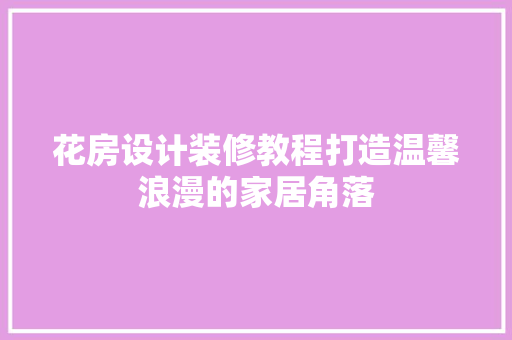 花房设计装修教程打造温馨浪漫的家居角落 塑钢门