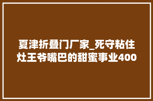 夏津折叠门厂家_死守粘住灶王爷嘴巴的甜蜜事业400年高唐小屯糖瓜要申遗