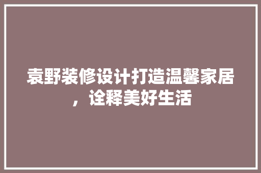 袁野装修设计打造温馨家居，诠释美好生活 铝合金门