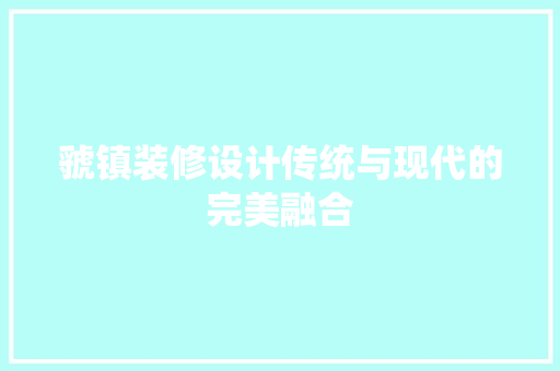 虢镇装修设计传统与现代的完美融合