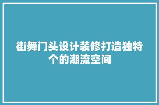 街舞门头设计装修打造独特个的潮流空间