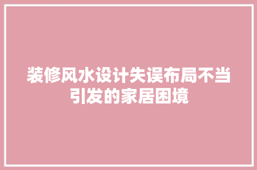 装修风水设计失误布局不当引发的家居困境