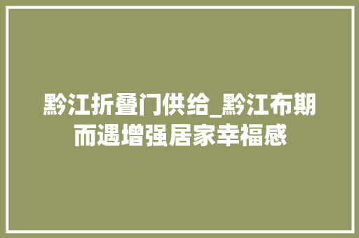 黔江折叠门供给_黔江布期而遇增强居家幸福感