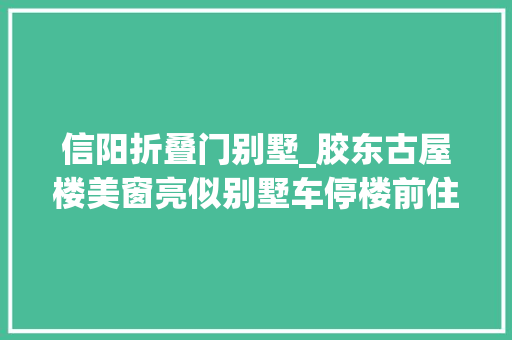 信阳折叠门别墅_胶东古屋楼美窗亮似别墅车停楼前住乡下